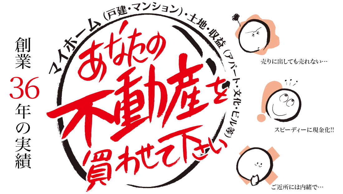 創業32年の実績あなたの不動産を買わせて下さい。売りに出しても売れない スピーディに現金化 ご近所には内緒で ...